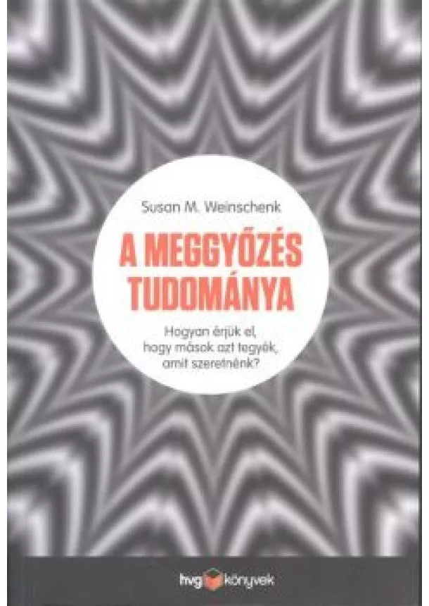 Susan M. Weinschenk - A meggyőzés tudománya /Hogyan érjük el, hogy mások azt tegyék, amit szeretnénk?