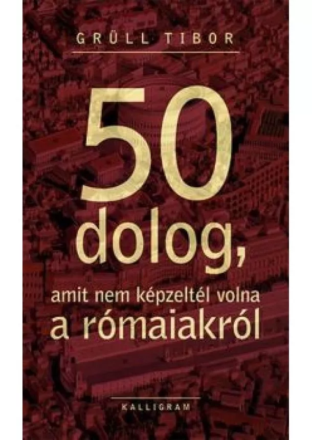 Grüll Tibor - Újabb 50 dolog, amit nem képzeltél volna a rómaiakról