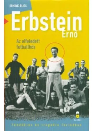 ERBSTEIN ERNŐ - AZ ELFELEDETT FUTBALLHŐS /TÜNDÖKLÉS ÉS TRAGÉDIA TORINÓBAN