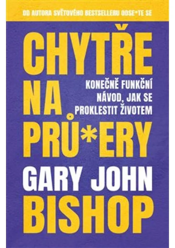 Gary John Bishop - Chytře na prů*ery - Konečně funkční návod, jak se proklestit životem