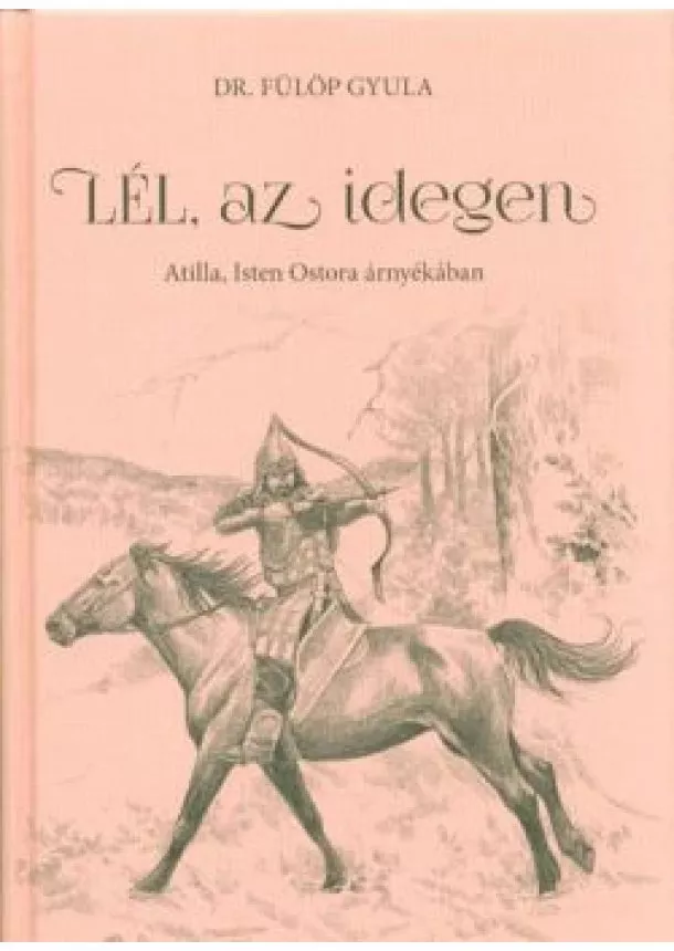 Dr. Fülöp Gyula - Lél, az idegen - Attila, Isten ostora árnyékában