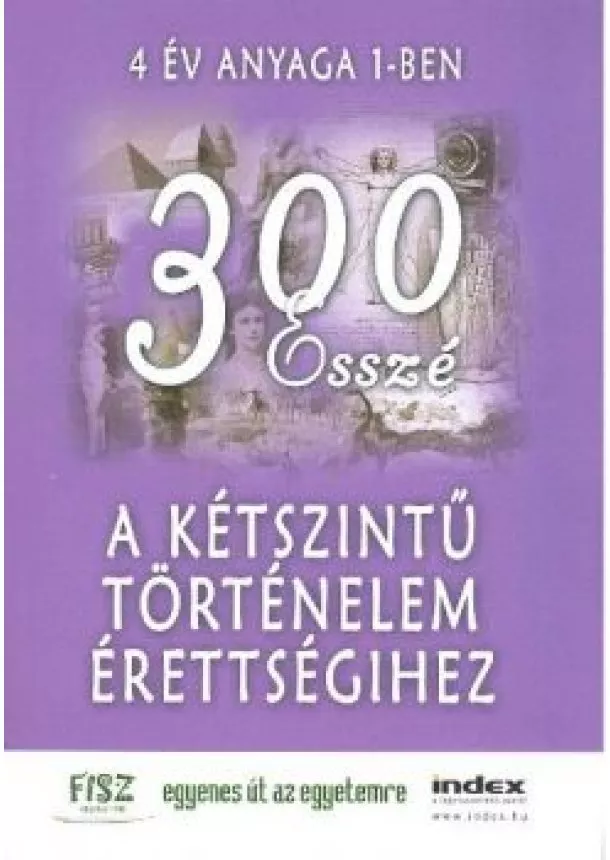 FELADATGYÜJTEMÉNY - 300 ESSZÉ A KÉTSZINTŰ TÖRTÉNELEM ÉRETTSÉGIHEZ