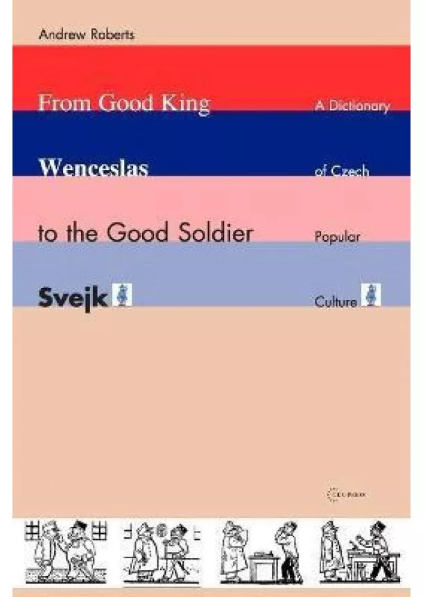 Andrew Roberts - From Good King Wenceslas to the Good Soldier SVejk : A Dictionary of Czech Popular Culture