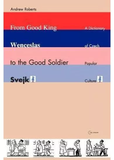 From Good King Wenceslas to the Good Soldier SVejk : A Dictionary of Czech Popular Culture