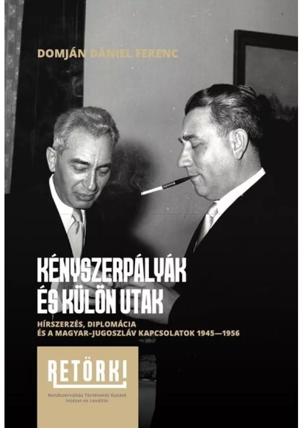 Domján Dániel Ferenc - Kényszerpályák és különutak - Hírszerzés, diplomácia és a magyar-jugoszláv kapcsolatok 1945-1956