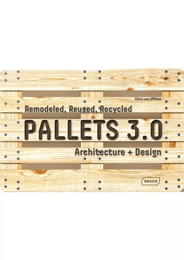 Chris van Uffelen - Pallets 3.0. : Remodeled, Reused, Recycled: Architecture + Design