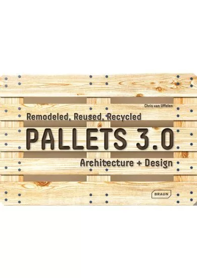 Pallets 3.0. : Remodeled, Reused, Recycled: Architecture + Design