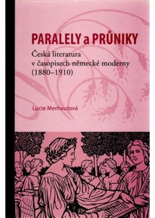 Lucie Merhautová - Paralely a průniky. Česká literatura v časopisech německé moderny (1880–1910)