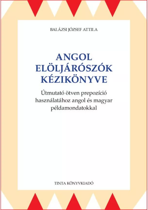 Balázsi József Attila - Angol elöljárószók kézikönyve - Útmutató ötven prepozíció használatához angol és magyar példamondatokkal