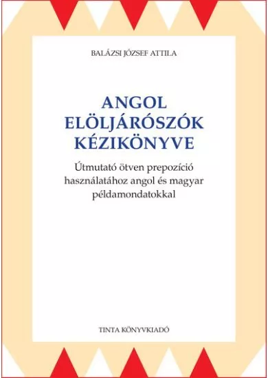 Angol elöljárószók kézikönyve - Útmutató ötven prepozíció használatához angol és magyar példamondatokkal