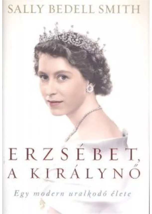 Sally Bedell Smith - Erzsébet, a királynő /Egy modern uralkodó élete