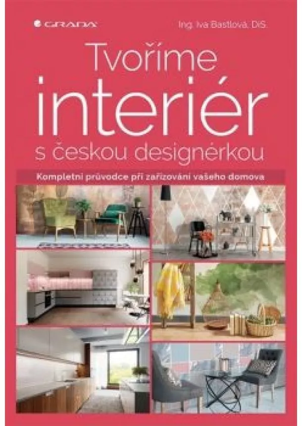 Iva Bastlová - Tvoříme interiér s českou designérkou - Kompletní průvodce při zařizování vašeho domova