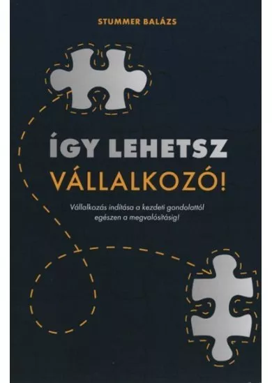 Így lehetsz Vállalkozó - Vállalkozás indítása a kezdeti gondolattól egészen a megvalósításig!