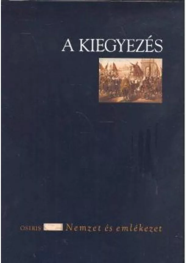 Cieger András (Szerk. ) - A kiegyezés /Nemzet és emlékezet