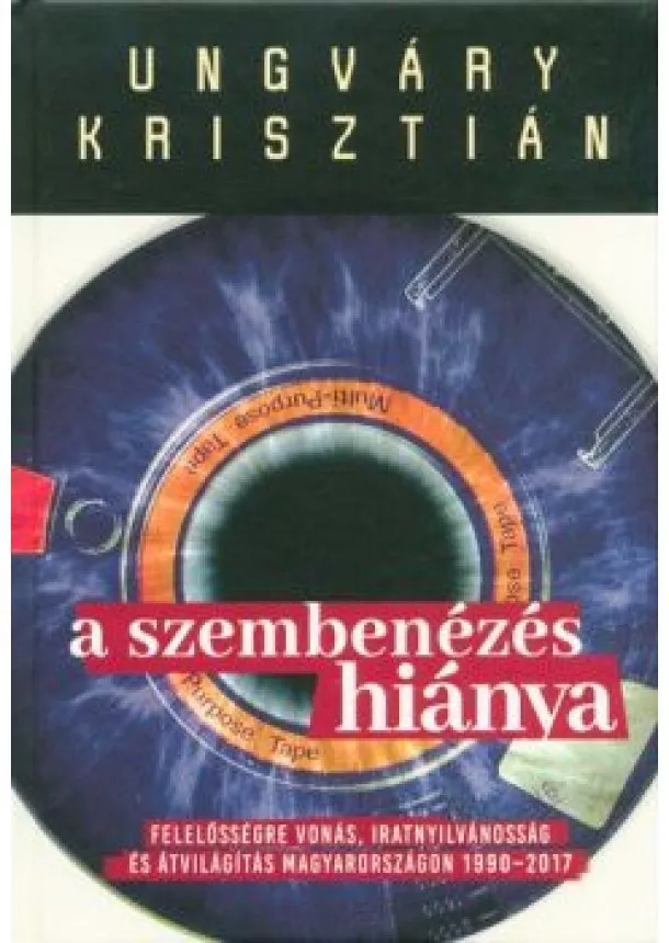 Ungváry Krisztián - A szembenézés hiánya /Felelőségre vonás, iratnyilvánosság és átvilágítás Magyarországon 1990-2017.