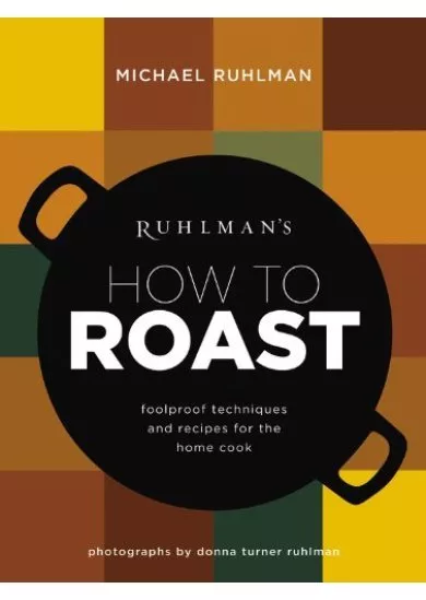 Ruhlmans How to Roast: Foolproof Techniques and Recipes for the Home Cook