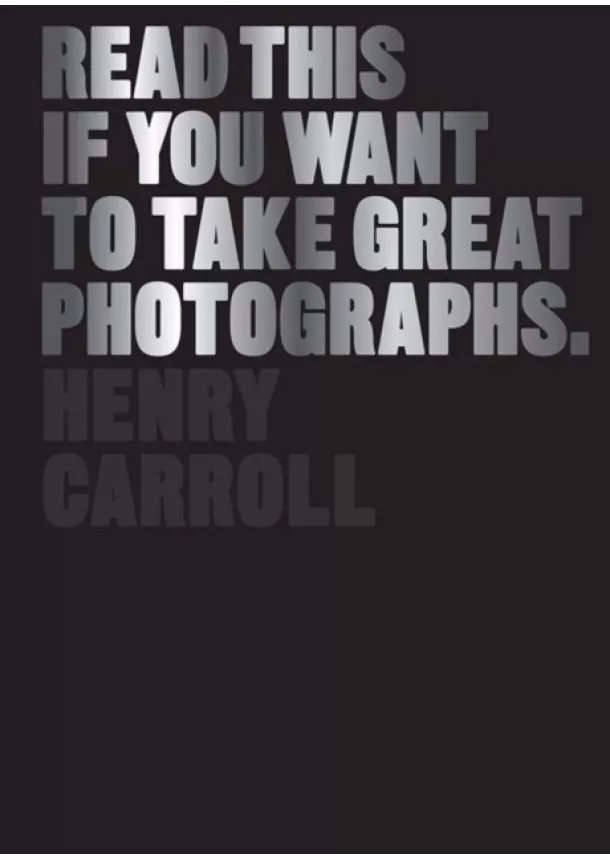 Henry Carroll - Read This If You Want to Take Great Photographs