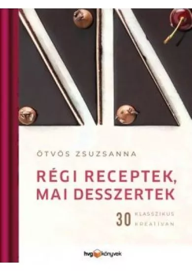 Régi receptek, mai desszertek - 30 klasszikus kreatívan