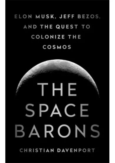 The Space Barons: Elon Musk, Jeff Bezos, and the Quest to Colonize the Cosmos