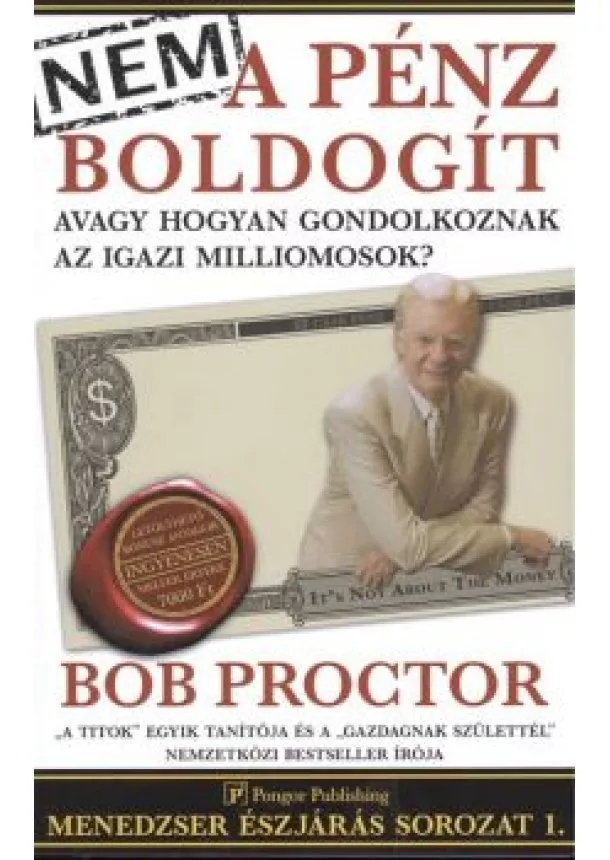 BOB PROCTOR - NEM A PÉNZ BOLDOGÍT AVAGY HOGYAN GONDOLKOZNAK AZ IGAZI MILLIOMOSOK?