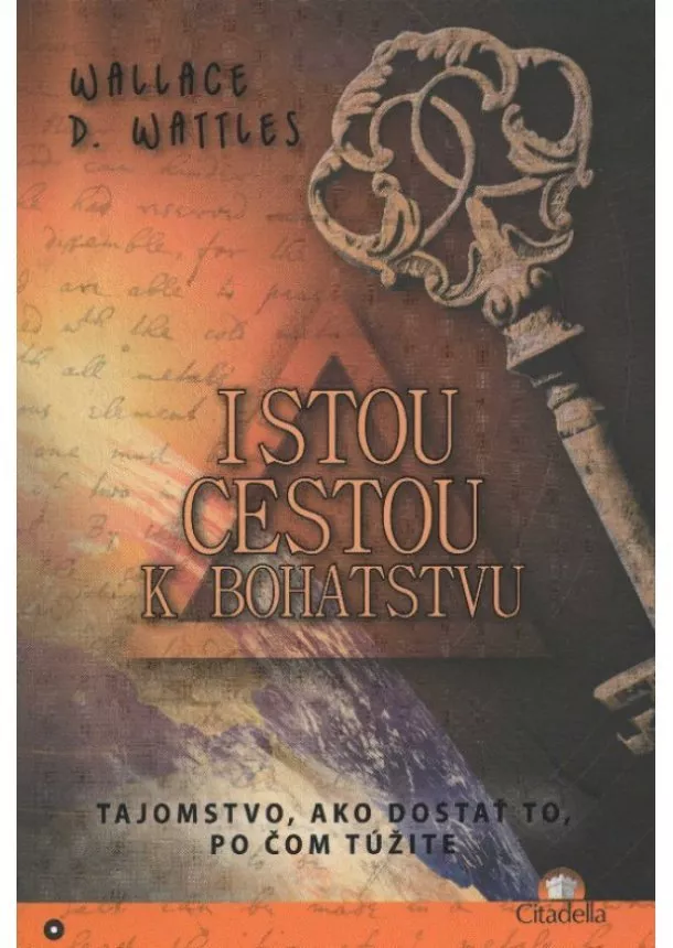 Wallace D. Wattles - Istou cestou k bohatstvu - Tajomstvo, ako dostať to, po čom túžite