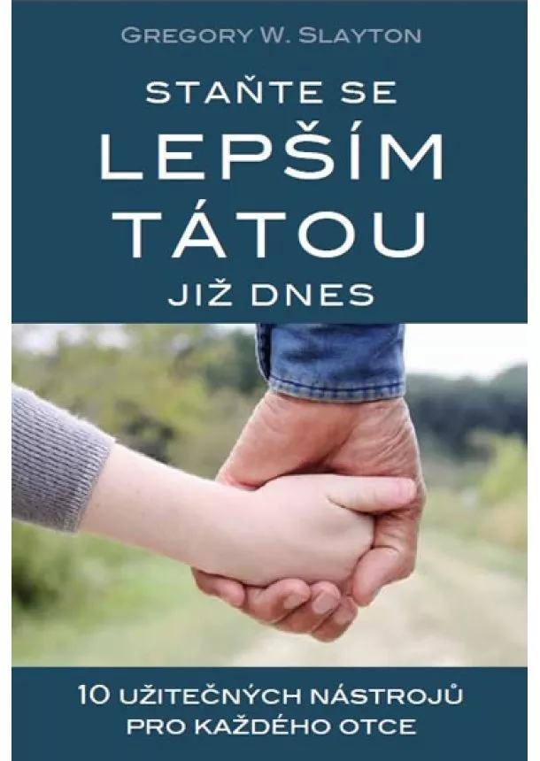 Slayton Gregory W. - Staňte se lepším tátou již dnes - 10 užitečných nástrojů pro každého otce