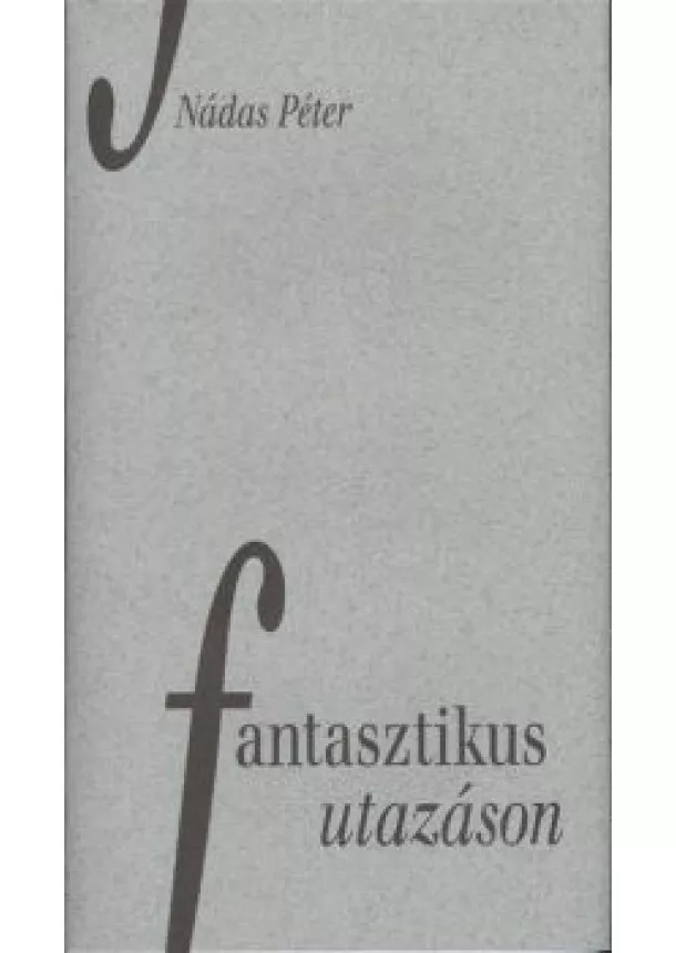 Nádas Péter - FANTASZTIKUS UTAZÁSON §ÜKH 82.