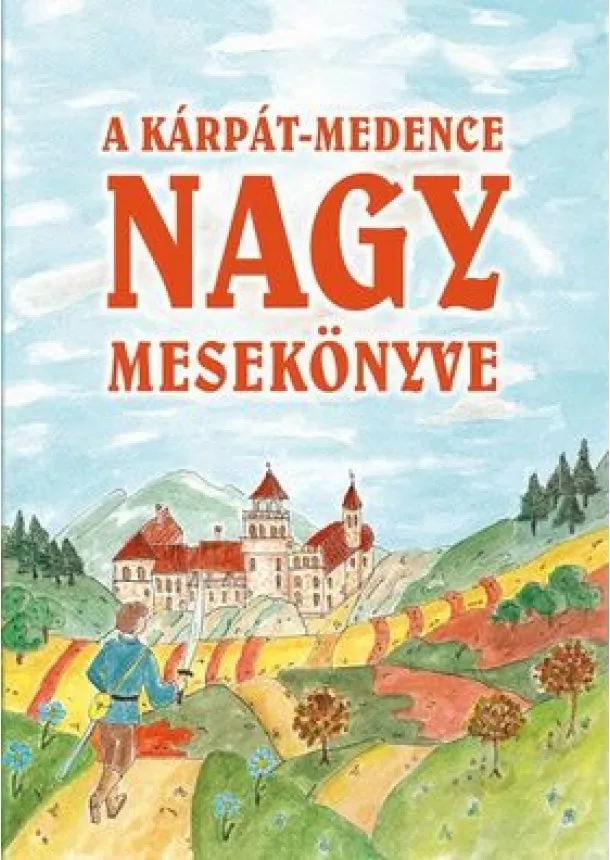 Szabó Pál Csaba (szerk.) - A Kárpát-medence nagy mesekönyve