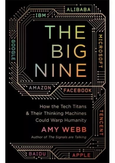 The Big Nine: How the Tech Titans and their Thinking Machines Could Warp Humanity