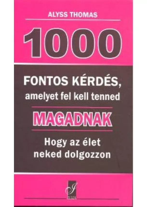 ALYSS THOMAS - 1000 FONTOS KÉRDÉS, AMELYET FEL KELL TENNED MAGADNAK, HOGY AZ ÉLET NEKED DOLGOZZON