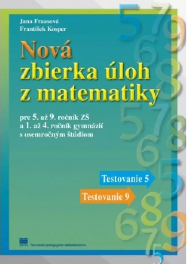 Jana Fraasová František Kosper, - Nová zbierka úloh z matematiky pre 5. až 9. ročník ZŠ a 1. až 4. ročník gymnázií s osemročným štúdiom