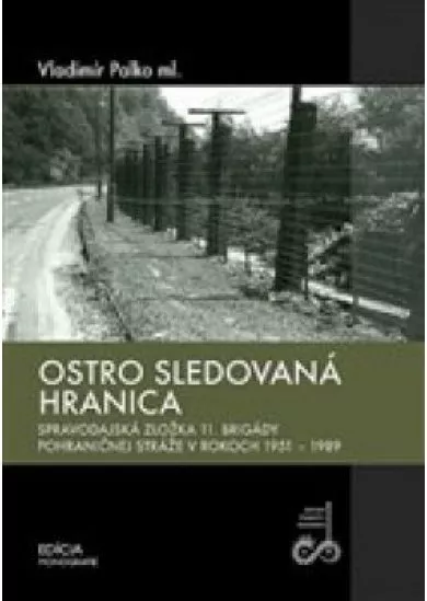 Ostro sledovaná hranica - Spravodajská zložka 11. brigády pohraničnej stráže v rokoch 1951-1989