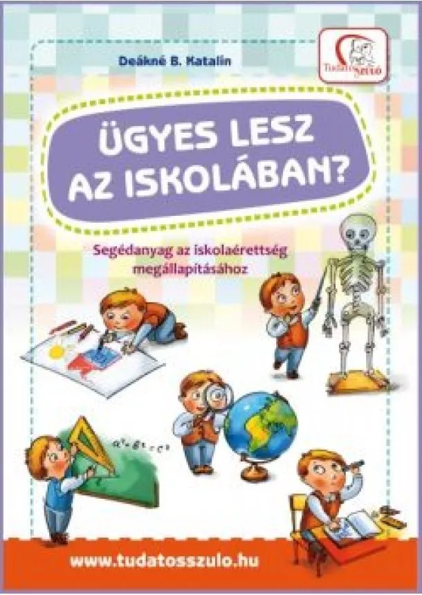 Deákné B. Katalin - Ügyes lesz az iskolában? /Segédanyag az iskolaérettség megállapításához