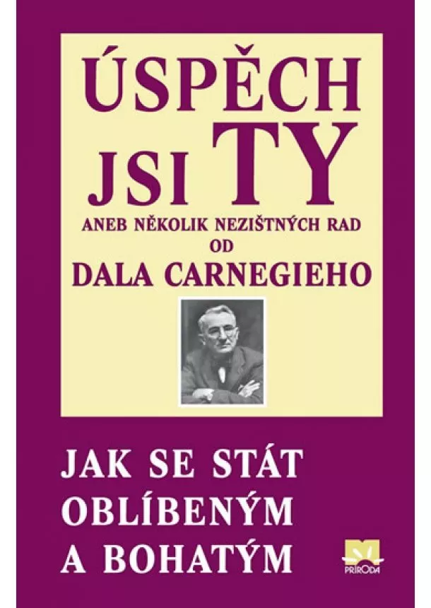 Dale Carnegie - Úspěch jsi Ty aneb několik nezištných rad od Dala Carnegieho - Jak se stát oblíbeným a bohatým