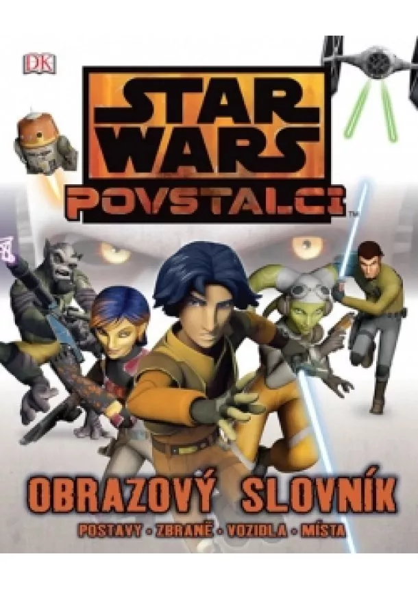 Adam Bray - Star Wars - Povstalci - Obrazový slovník - postavy, zbraně, vozidla, místa