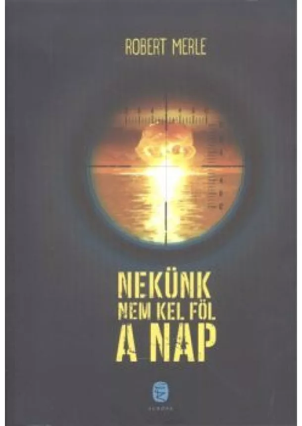 Robert Merle - Nekünk nem kel föl a nap