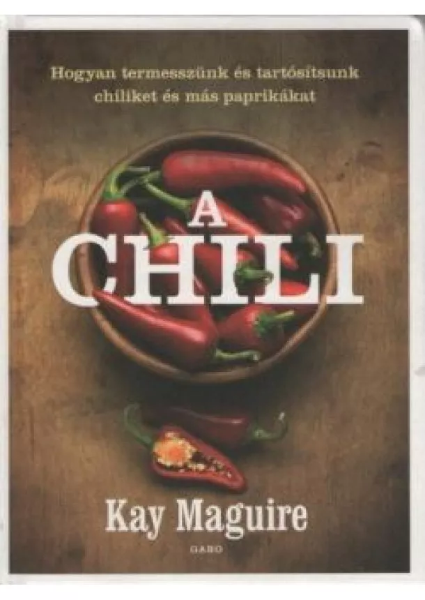 Kay Maguire - A chili - Hogyan termesszünk és tartósítsunk chiliket és más paprikákat (új kiadás)