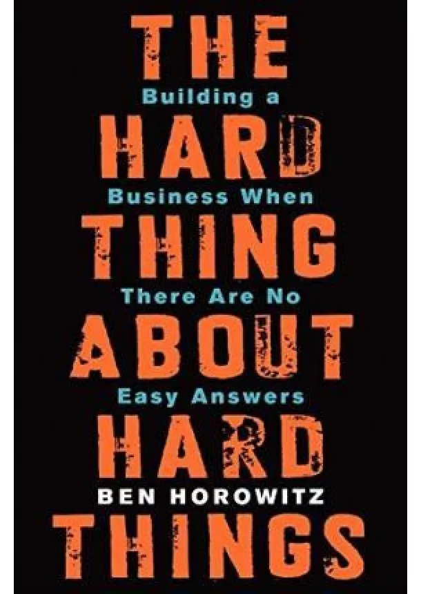 Ben Horowitz - The Hard Thing About Hard Things: Building a Business When There Are No Easy Answers