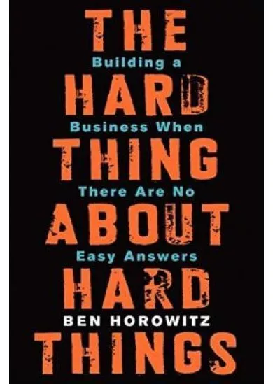 The Hard Thing About Hard Things: Building a Business When There Are No Easy Answers