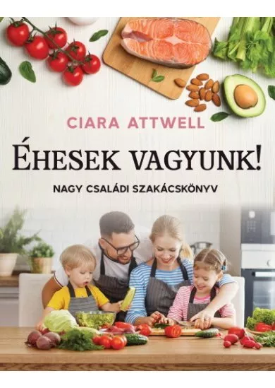 Éhesek vagyunk! - Nagy családi szakácskönyv