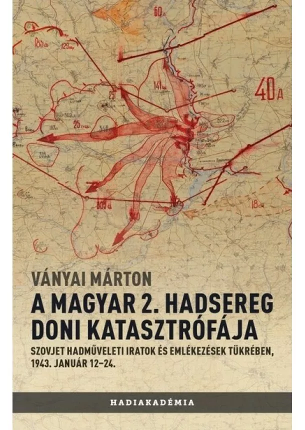 Ványai Márton - A magyar 2. hadsereg doni katasztrófája - Szovjet hadműveleti iratok és jelentések tükrében, 1943. január 12-24