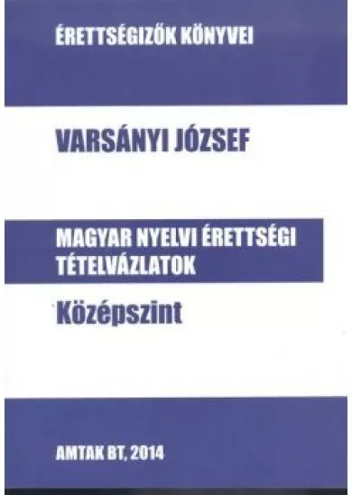 MAGYAR NYELVI ÉRETTSÉGI TÉTELVÁZLATOK - KÖZÉPSZINT /ÉRETTSÉGIZŐK KÖNYVEI