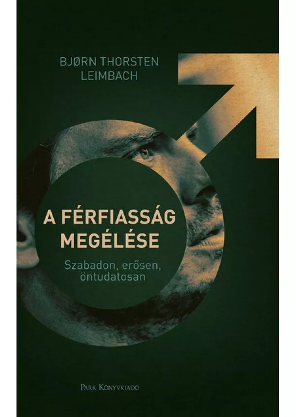 Bjorn Thorsten Leimbach - A férfiasság megélése - Szabadon, erősen, öntudatosan