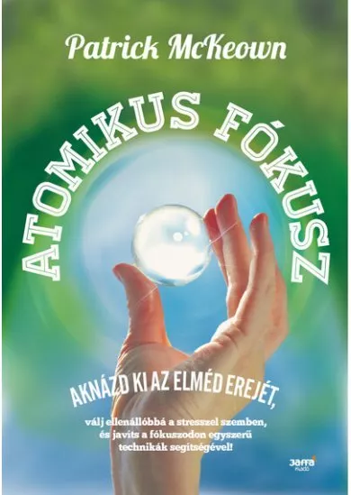 Atomikus fókusz - Aknázd ki az elméd erejét, válj ellenállóba a stresszel szemben, és javíts a fókuszodon egyszerű technikák segítségével!