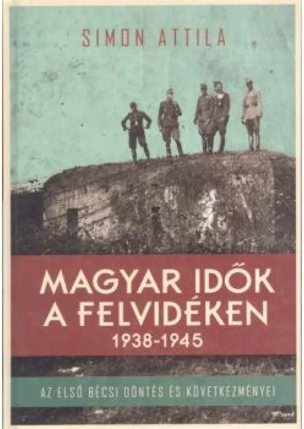 Simon Attila - Magyar idők a felvidéken 1938-1945. /Az első bécsi döntés és következményei