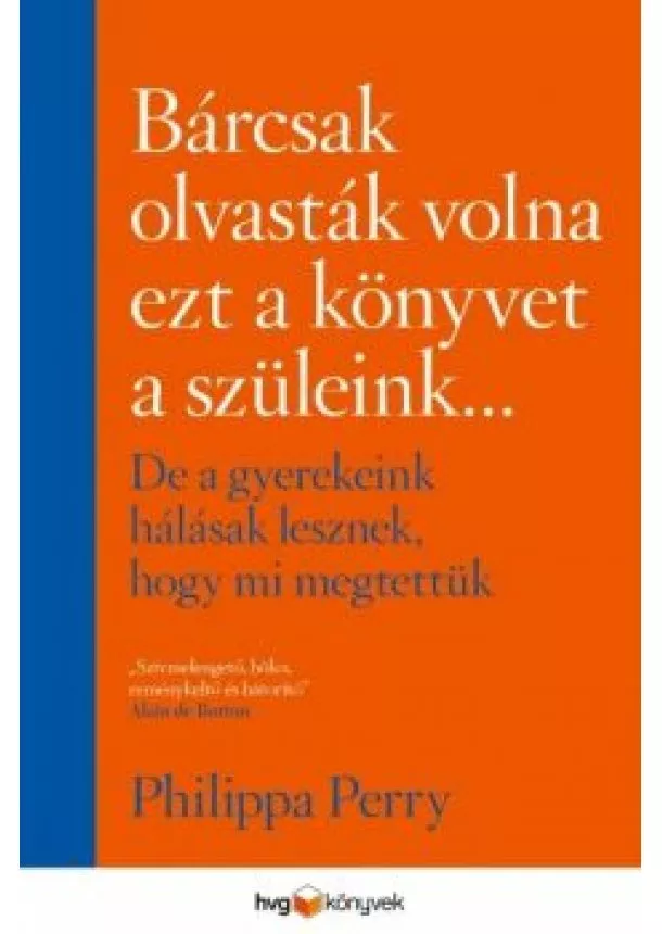 Philippa Perry - Bárcsak olvasták volna ezt a könyvet a szüleink . . . - De a gyerekeink hálásak lesznek, hogy mi megtettük