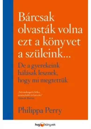 Bárcsak olvasták volna ezt a könyvet a szüleink . . . - De a gyerekeink hálásak lesznek, hogy mi megtettük