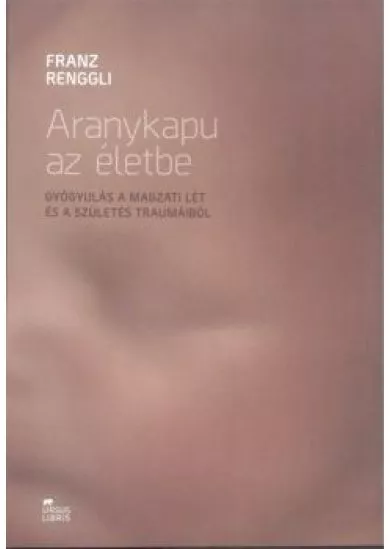 Aranykapu az életbe /Gyógyulás a magzati lét és a szülés traumáiból