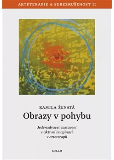 Obrazy v pohybu - Arteterapie a sebezkušenost II - Jedenadvacet zastavení s aktivní imaginací v arteterapii