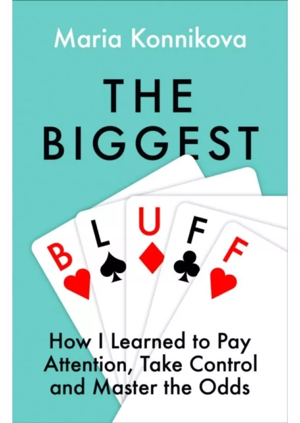 Maria Konnikova - The Biggest Bluff: How I Learned To Pay Attention, Master Myself, And Win